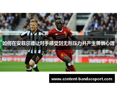 如何在安菲尔德让对手感受到无形压力并产生畏惧心理