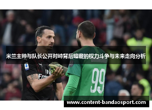 米兰主帅与队长公开对峙背后暗藏的权力斗争与未来走向分析