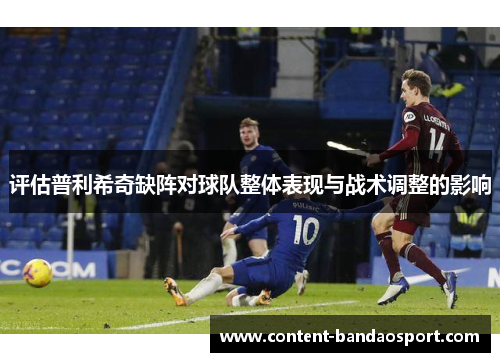评估普利希奇缺阵对球队整体表现与战术调整的影响