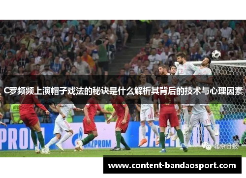 C罗频频上演帽子戏法的秘诀是什么解析其背后的技术与心理因素