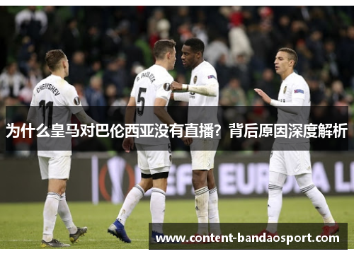 为什么皇马对巴伦西亚没有直播？背后原因深度解析