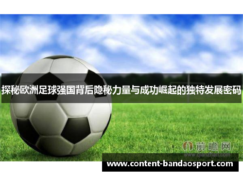 探秘欧洲足球强国背后隐秘力量与成功崛起的独特发展密码