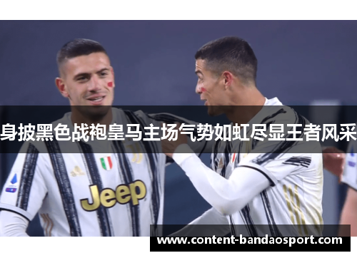 身披黑色战袍皇马主场气势如虹尽显王者风采