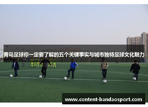 青岛足球你一定要了解的五个关键事实与城市独特足球文化魅力