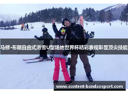 马修·布朗自由式滑雪U型场地世界杯精彩表现彰显顶尖技能