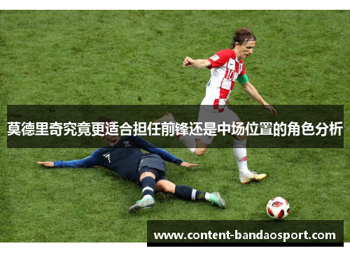 莫德里奇究竟更适合担任前锋还是中场位置的角色分析