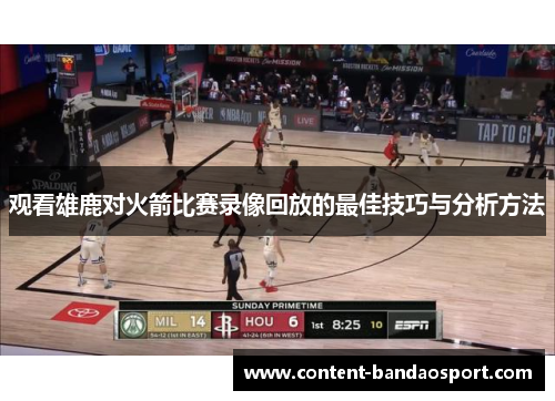 观看雄鹿对火箭比赛录像回放的最佳技巧与分析方法 观看雄鹿对火箭比赛录像回放的最佳技巧与分析方法