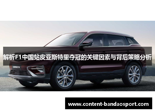 解析F1中国站皮亚斯特里夺冠的关键因素与背后策略分析 解析F1中国站皮亚斯特里夺冠的关键因素与背后策略分析