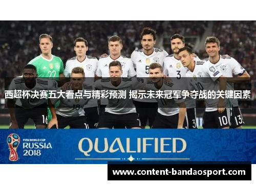 西超杯决赛五大看点与精彩预测 揭示未来冠军争夺战的关键因素