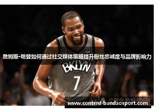 詹姆斯·哈登如何通过社交媒体策略提升粉丝忠诚度与品牌影响力 詹姆斯·哈登如何通过社交媒体策略提升粉丝忠诚度与品牌影响力