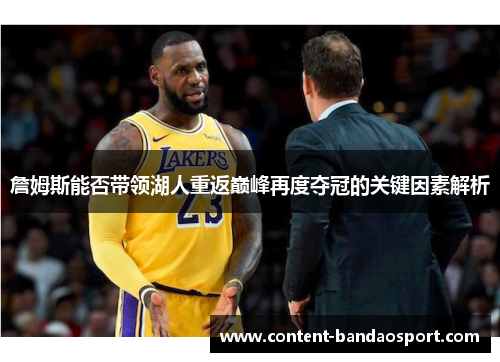 詹姆斯能否带领湖人重返巅峰再度夺冠的关键因素解析 詹姆斯能否带领湖人重返巅峰再度夺冠的关键因素解析