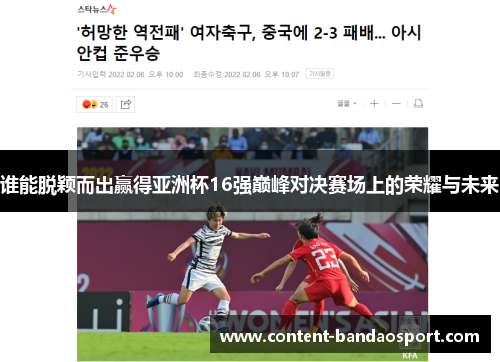 谁能脱颖而出赢得亚洲杯16强巅峰对决赛场上的荣耀与未来 谁能脱颖而出赢得亚洲杯16强巅峰对决赛场上的荣耀与未来