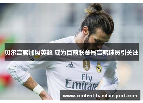 贝尔高薪加盟英超 成为目前联赛最高薪球员引关注