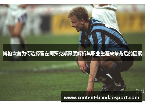 博格坎普为何选择留在阿贾克斯深度解析其职业生涯决策背后的因素