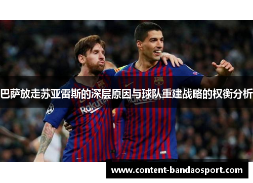 巴萨放走苏亚雷斯的深层原因与球队重建战略的权衡分析 巴萨放走苏亚雷斯的深层原因与球队重建战略的权衡分析