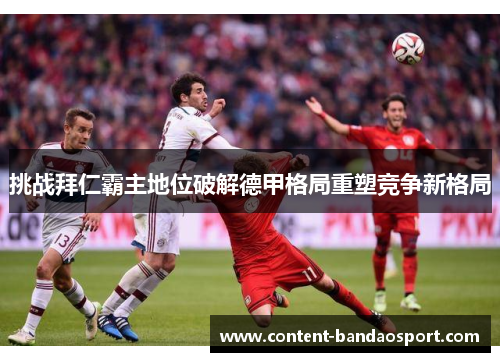 挑战拜仁霸主地位破解德甲格局重塑竞争新格局