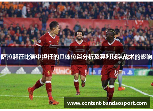 萨拉赫在比赛中担任的具体位置分析及其对球队战术的影响