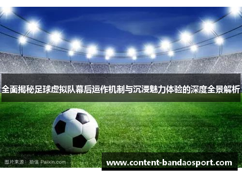 全面揭秘足球虚拟队幕后运作机制与沉浸魅力体验的深度全景解析