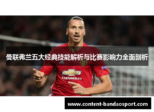 曼联弗兰五大经典技能解析与比赛影响力全面剖析 曼联弗兰五大经典技能解析与比赛影响力全面剖析