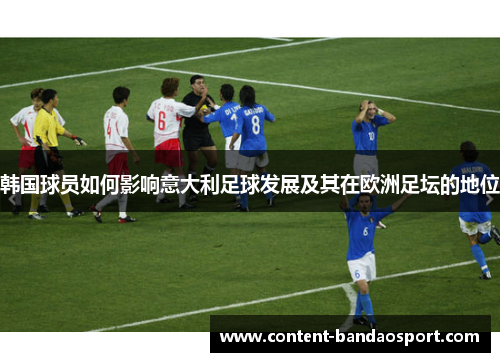 韩国球员如何影响意大利足球发展及其在欧洲足坛的地位