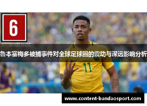 鲁本塞梅多被捕事件对全球足球圈的震动与深远影响分析