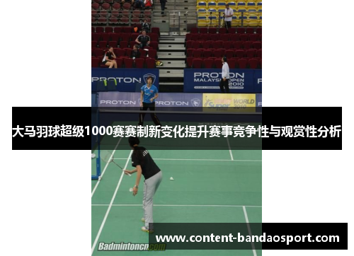 大马羽球超级1000赛赛制新变化提升赛事竞争性与观赏性分析