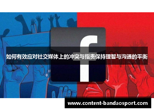 如何有效应对社交媒体上的冲突与指责保持理智与沟通的平衡 如何有效应对社交媒体上的冲突与指责保持理智与沟通的平衡