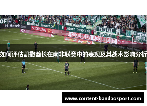 如何评估凯撒酋长在南非联赛中的表现及其战术影响分析