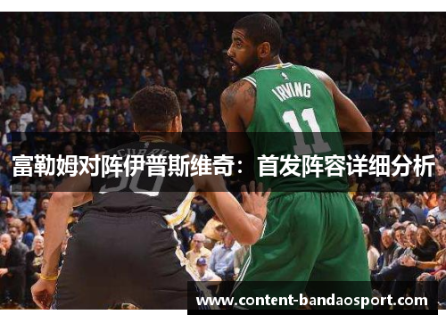 富勒姆对阵伊普斯维奇：首发阵容详细分析