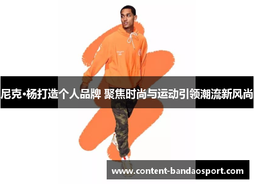 尼克·杨打造个人品牌 聚焦时尚与运动引领潮流新风尚