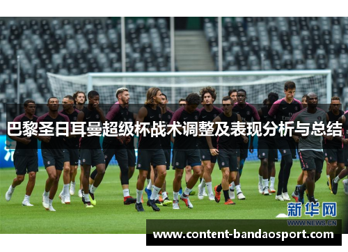 巴黎圣日耳曼超级杯战术调整及表现分析与总结