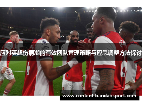应对英超伤病潮的有效团队管理策略与应急调整方法探讨