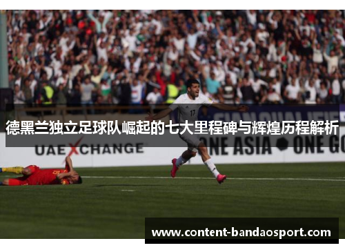 德黑兰独立足球队崛起的七大里程碑与辉煌历程解析